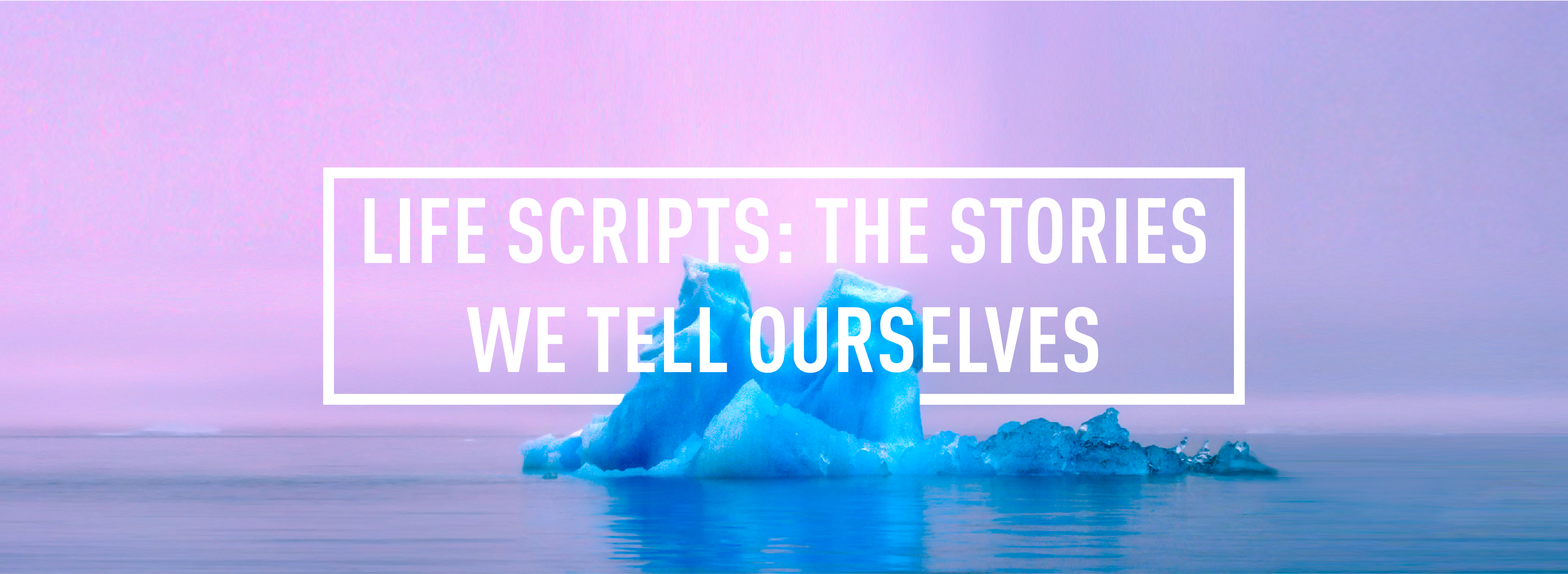 LIFE SCRIPTS: THE STORIES WE TELL OURSELVES </br> WORKSHOP : WED 4TH OCT